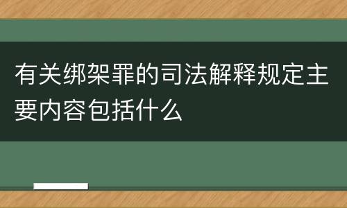 有关绑架罪的司法解释规定主要内容包括什么