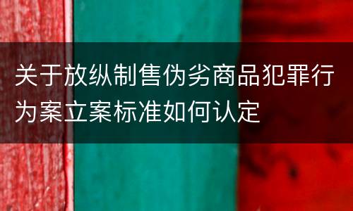 关于放纵制售伪劣商品犯罪行为案立案标准如何认定