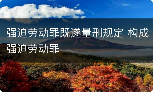 强迫劳动罪既遂量刑规定 构成强迫劳动罪