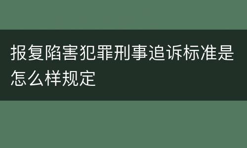报复陷害犯罪刑事追诉标准是怎么样规定
