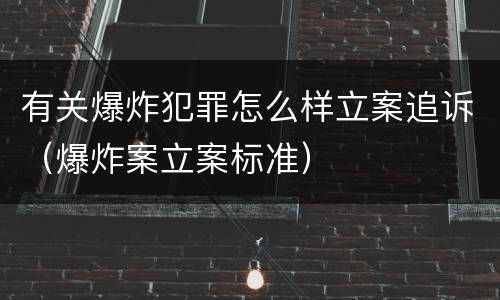 有关爆炸犯罪怎么样立案追诉（爆炸案立案标准）