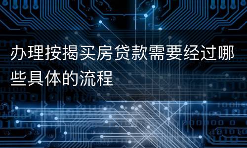 办理按揭买房贷款需要经过哪些具体的流程