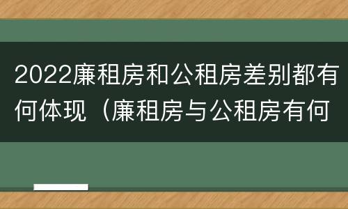 2022廉租房和公租房差别都有何体现（廉租房与公租房有何区别）