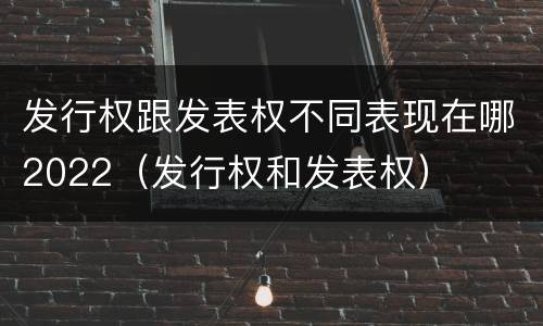 发行权跟发表权不同表现在哪2022（发行权和发表权）
