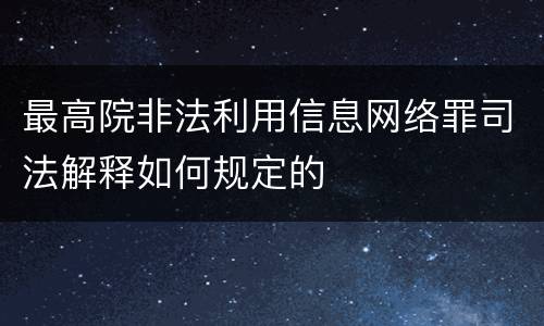 最高院非法利用信息网络罪司法解释如何规定的