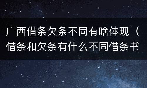 广西借条欠条不同有啥体现（借条和欠条有什么不同借条书写）
