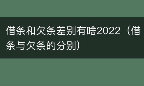 借条和欠条差别有啥2022（借条与欠条的分别）