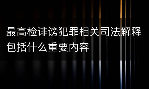 最高检诽谤犯罪相关司法解释包括什么重要内容