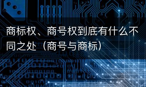 商标权、商号权到底有什么不同之处（商号与商标）