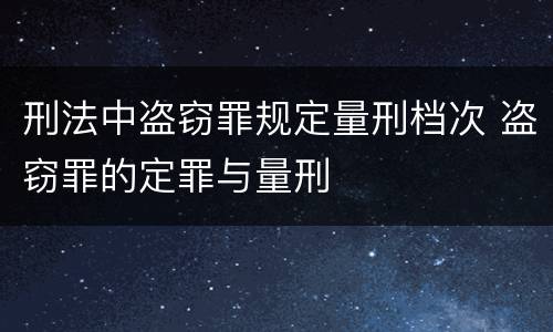 刑法中盗窃罪规定量刑档次 盗窃罪的定罪与量刑