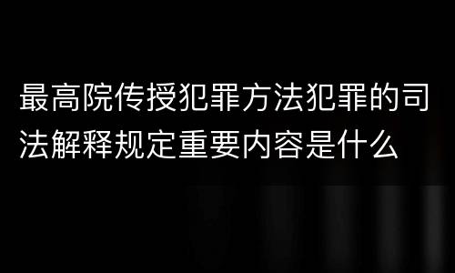 最高院传授犯罪方法犯罪的司法解释规定重要内容是什么
