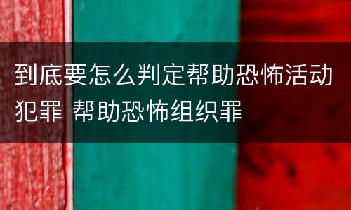 到底要怎么判定帮助恐怖活动犯罪 帮助恐怖组织罪
