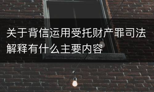 关于背信运用受托财产罪司法解释有什么主要内容