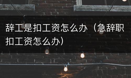 辞工是扣工资怎么办（急辞职扣工资怎么办）