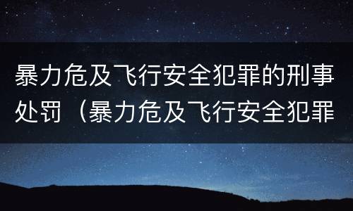 暴力危及飞行安全犯罪的刑事处罚（暴力危及飞行安全犯罪的刑事处罚有哪些）