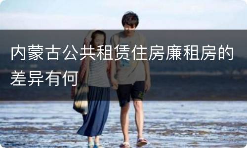 内蒙古公共租赁住房廉租房的差异有何