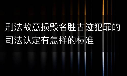 刑法故意损毁名胜古迹犯罪的司法认定有怎样的标准