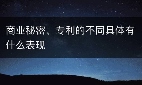 商业秘密、专利的不同具体有什么表现