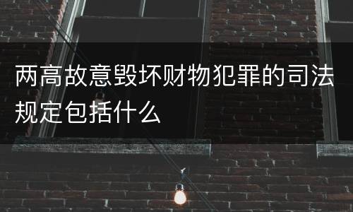 两高故意毁坏财物犯罪的司法规定包括什么