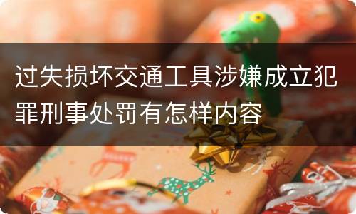 过失损坏交通工具涉嫌成立犯罪刑事处罚有怎样内容