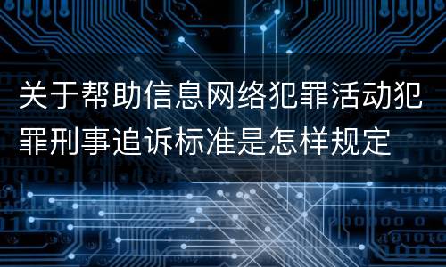 关于帮助信息网络犯罪活动犯罪刑事追诉标准是怎样规定