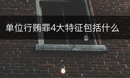 单位行贿罪4大特征包括什么