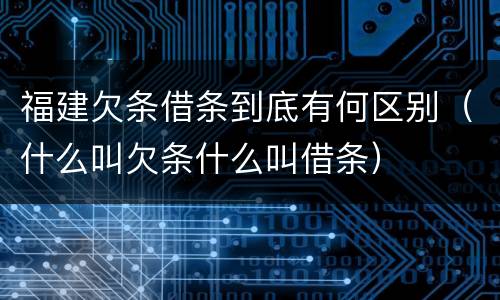 福建欠条借条到底有何区别（什么叫欠条什么叫借条）