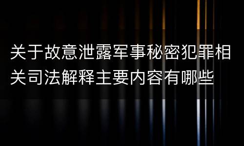 关于故意泄露军事秘密犯罪相关司法解释主要内容有哪些
