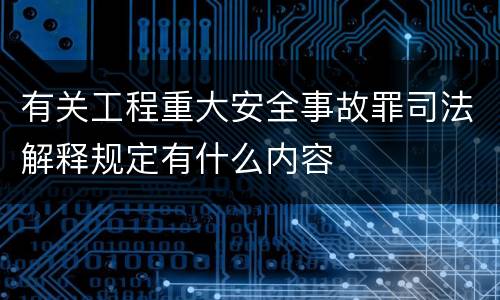 有关工程重大安全事故罪司法解释规定有什么内容