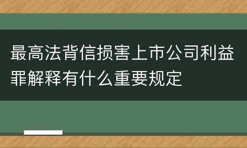 最高法背信损害上市公司利益罪解释有什么重要规定