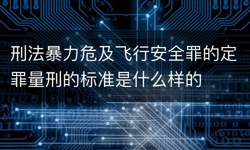 刑法暴力危及飞行安全罪的定罪量刑的标准是什么样的