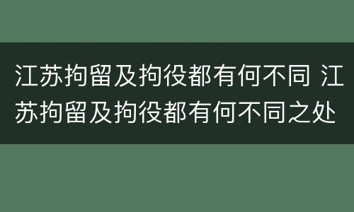 江苏拘留及拘役都有何不同 江苏拘留及拘役都有何不同之处