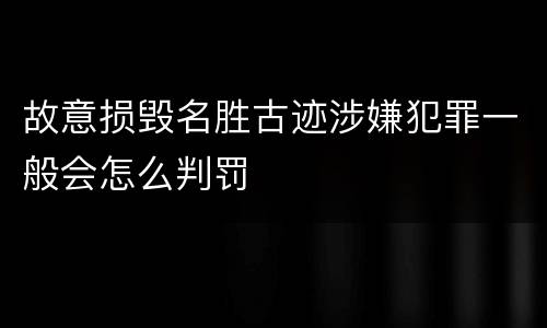 故意损毁名胜古迹涉嫌犯罪一般会怎么判罚