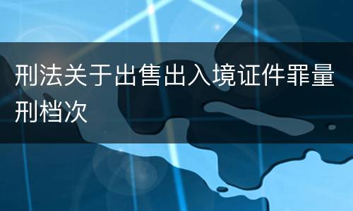 刑法关于出售出入境证件罪量刑档次