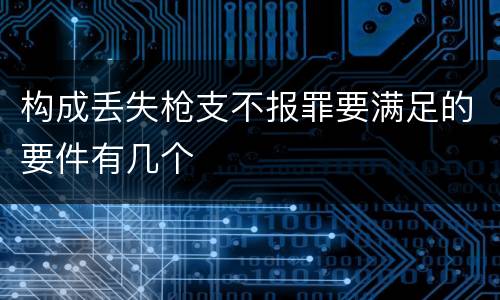 构成丢失枪支不报罪要满足的要件有几个