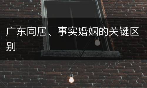广东同居、事实婚姻的关键区别