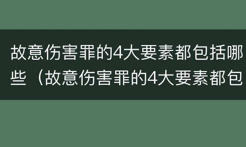 故意伤害罪的4大要素都包括哪些（故意伤害罪的4大要素都包括哪些内容）