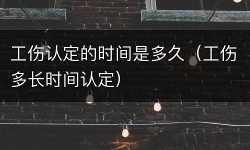 工伤认定的时间是多久（工伤多长时间认定）