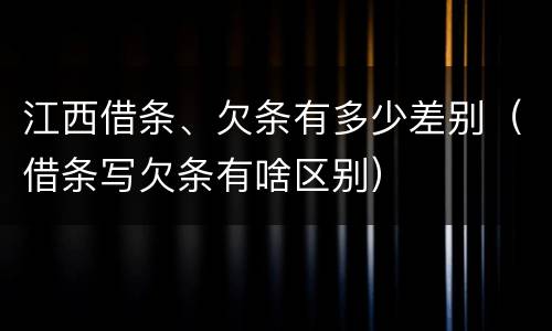 江西借条、欠条有多少差别（借条写欠条有啥区别）