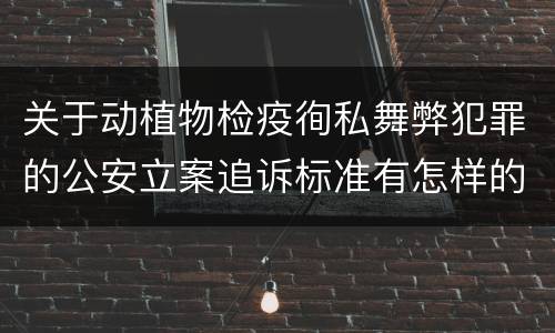 关于动植物检疫徇私舞弊犯罪的公安立案追诉标准有怎样的规定