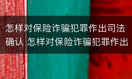 怎样对保险诈骗犯罪作出司法确认 怎样对保险诈骗犯罪作出司法确认认定