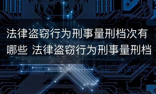 法律盗窃行为刑事量刑档次有哪些 法律盗窃行为刑事量刑档次有哪些规定