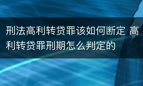 刑法高利转贷罪该如何断定 高利转贷罪刑期怎么判定的