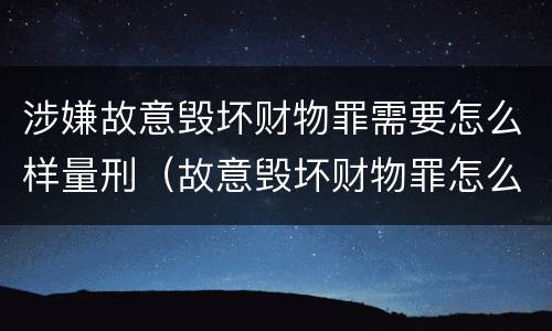 涉嫌故意毁坏财物罪需要怎么样量刑（故意毁坏财物罪怎么定罪）