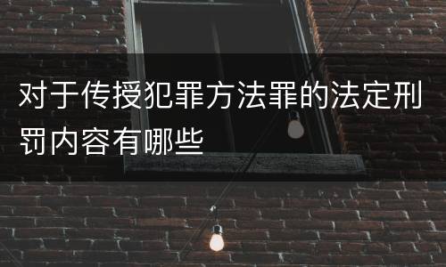 对于传授犯罪方法罪的法定刑罚内容有哪些