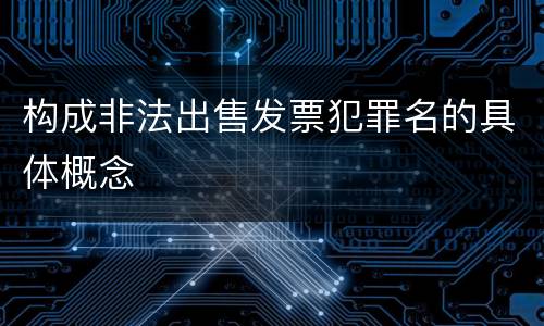 构成非法出售发票犯罪名的具体概念