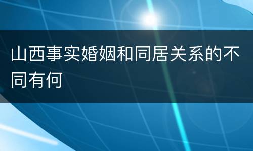 山西事实婚姻和同居关系的不同有何