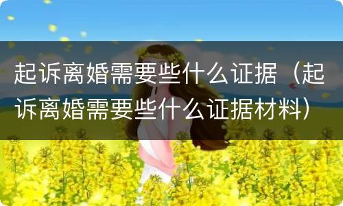 起诉离婚需要些什么证据（起诉离婚需要些什么证据材料）