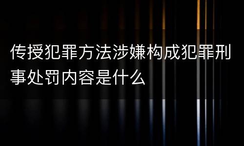 传授犯罪方法涉嫌构成犯罪刑事处罚内容是什么