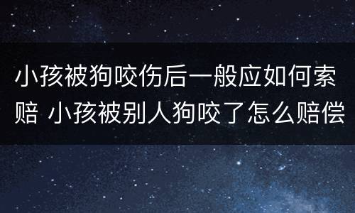 小孩被狗咬伤后一般应如何索赔 小孩被别人狗咬了怎么赔偿